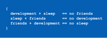 {   development + sleep   == no friends   sleep + friends       == no development   friends + development == no sleep }